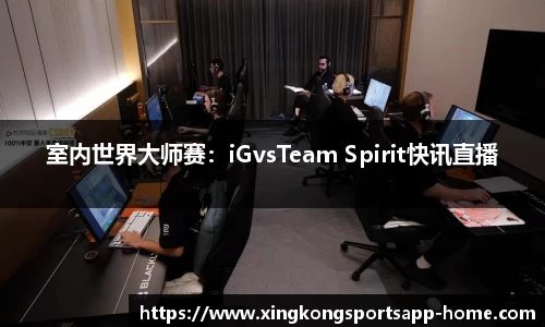 室内世界大师赛:iGvsTeam Spirit快讯直播
