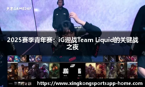 2025赛季青年赛：iG迎战Team Liquid的关键战之夜