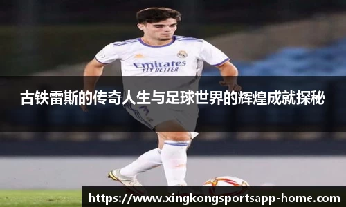 古铁雷斯的传奇人生与足球世界的辉煌成就探秘
